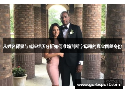 从姓名背景与成长经历分析如何准确判断字母哥的真实国籍身份