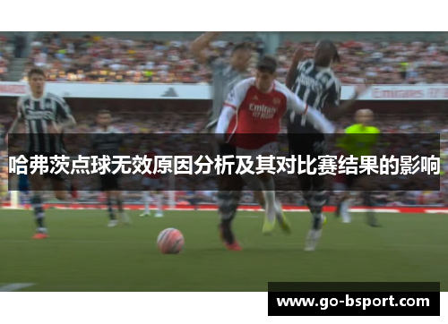 哈弗茨点球无效原因分析及其对比赛结果的影响 哈弗茨点球无效原因分析及其对比赛结果的影响