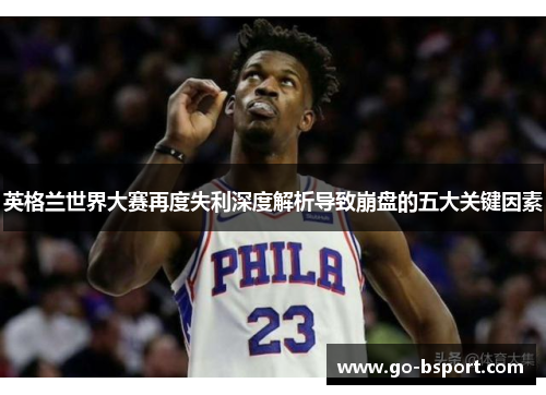 英格兰世界大赛再度失利深度解析导致崩盘的五大关键因素