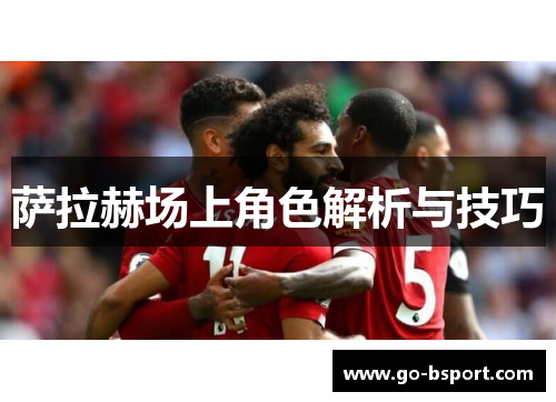 萨拉赫场上角色解析与技巧
