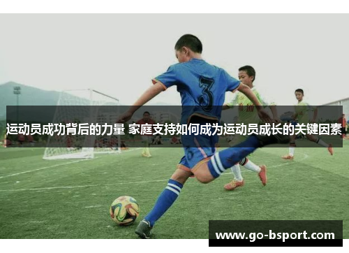 运动员成功背后的力量 家庭支持如何成为运动员成长的关键因素 运动员成功背后的力量 家庭支持如何成为运动员成长的关键因素