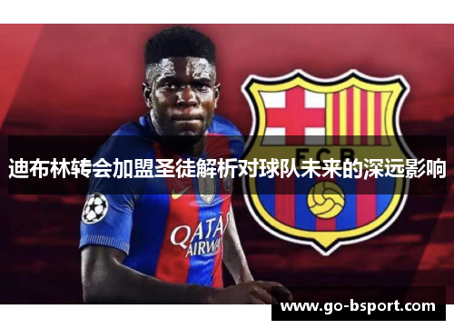 迪布林转会加盟圣徒解析对球队未来的深远影响