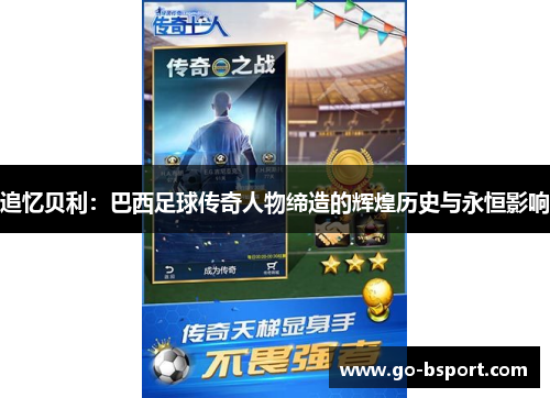 追忆贝利：巴西足球传奇人物缔造的辉煌历史与永恒影响