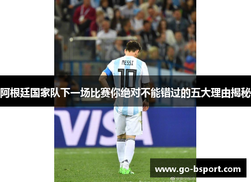 阿根廷国家队下一场比赛你绝对不能错过的五大理由揭秘 阿根廷国家队下一场比赛你绝对不能错过的五大理由揭秘