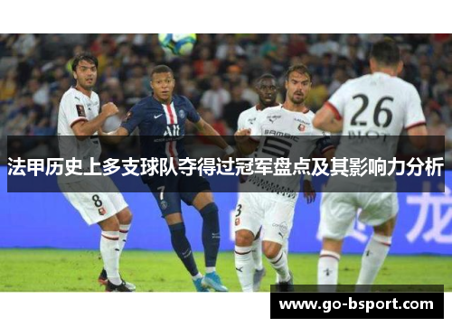 法甲历史上多支球队夺得过冠军盘点及其影响力分析 法甲历史上多支球队夺得过冠军盘点及其影响力分析