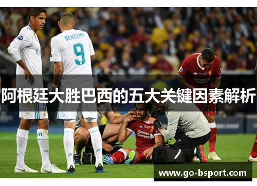 阿根廷大胜巴西的五大关键因素解析 阿根廷大胜巴西的五大关键因素解析