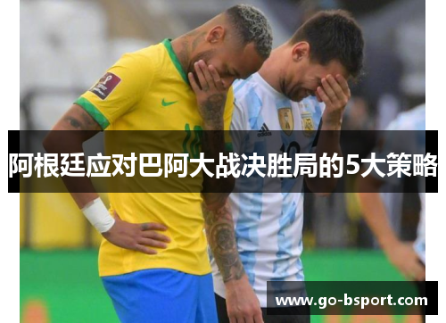阿根廷应对巴阿大战决胜局的5大策略 阿根廷应对巴阿大战决胜局的5大策略