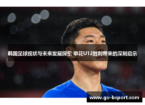 韩国足球现状与未来发展探索 申花U12胜利带来的深刻启示