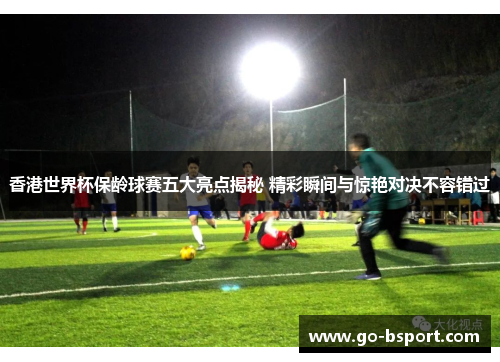 香港世界杯保龄球赛五大亮点揭秘 精彩瞬间与惊艳对决不容错过