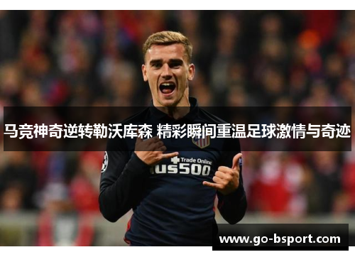 马竞神奇逆转勒沃库森 精彩瞬间重温足球激情与奇迹