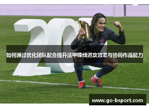 如何通过优化团队配合提升法甲锋线进攻效率与协同作战能力