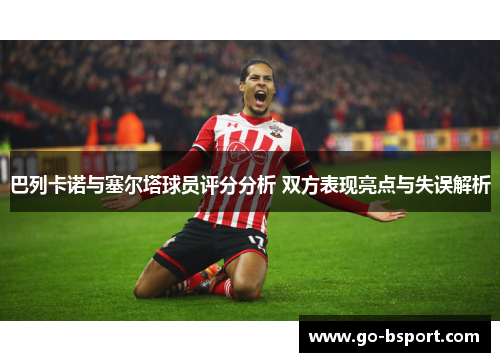 巴列卡诺与塞尔塔球员评分分析 双方表现亮点与失误解析 巴列卡诺与塞尔塔球员评分分析 双方表现亮点与失误解析