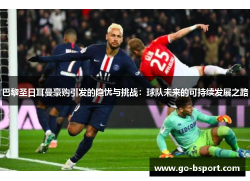 巴黎圣日耳曼豪购引发的隐忧与挑战：球队未来的可持续发展之路