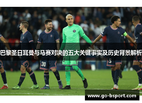 巴黎圣日耳曼与马赛对决的五大关键事实及历史背景解析 巴黎圣日耳曼与马赛对决的五大关键事实及历史背景解析